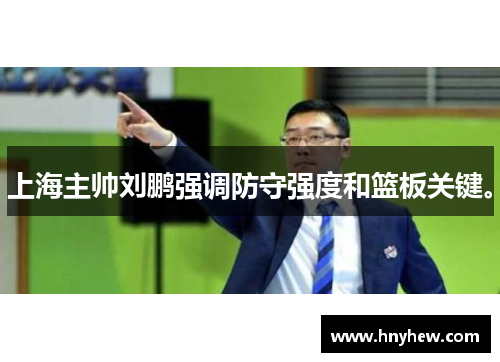 上海主帅刘鹏强调防守强度和篮板关键。 上海主帅刘鹏强调防守强度和篮板关键。