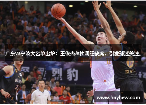 广东vs宁波大名单出炉:王俊杰&杜润旺缺席,引发球迷关注。 广东vs宁波大名单出炉:王俊杰&杜润旺缺席,引发球迷关注。