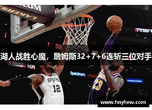 湖人战胜心魔，詹姆斯32+7+6连斩三位对手
