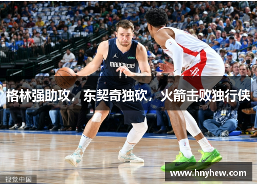 格林强助攻，东契奇独砍，火箭击败独行侠